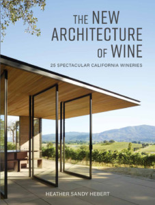 THE NEW ARCHITECTURE OF WINE: 25 SPEC­ TACULAR CALIFORNIA WINERIES, by Marin author Heather Sandy Hebert,